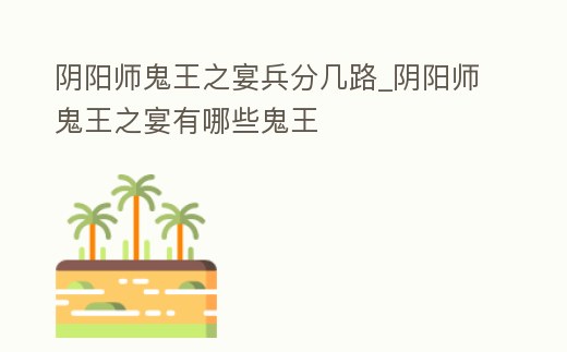 陰陽師鬼王之宴兵分幾路_陰陽師鬼王之宴有哪些鬼王