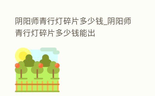 陰陽(yáng)師青行燈碎片多少錢_陰陽(yáng)師青行燈碎片多少錢能出