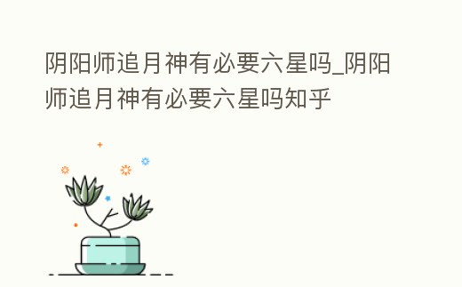 陰陽師追月神有必要六星嗎_陰陽師追月神有必要六星嗎知乎