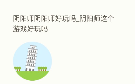 陰陽師陰陽師好玩嗎_陰陽師這個游戲好玩嗎