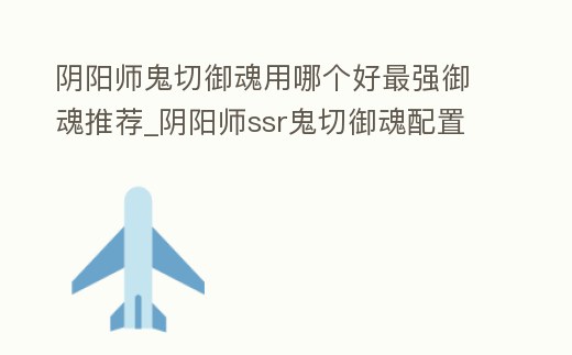 陰陽師鬼切御魂用哪個好最強御魂推薦_陰陽師ssr鬼切御魂配置