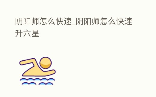 陰陽師怎么快速_陰陽師怎么快速升六星