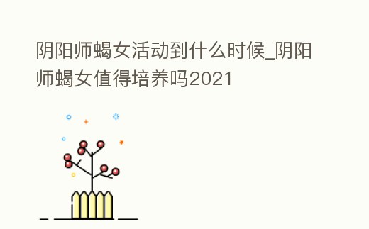 陰陽師蝎女活動到什么時候_陰陽師蝎女值得培養嗎2021