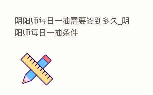 陰陽(yáng)師每日一抽需要簽到多久_陰陽(yáng)師每日一抽條件