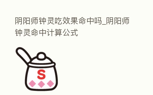 陰陽(yáng)師鐘靈吃效果命中嗎_陰陽(yáng)師鐘靈命中計(jì)算公式