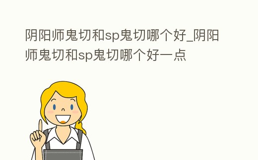 陰陽師鬼切和sp鬼切哪個好_陰陽師鬼切和sp鬼切哪個好一點