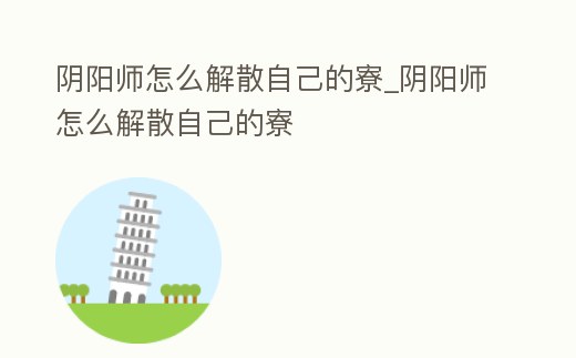 陰陽師怎么解散自己的寮_陰陽師怎么解散自己的寮