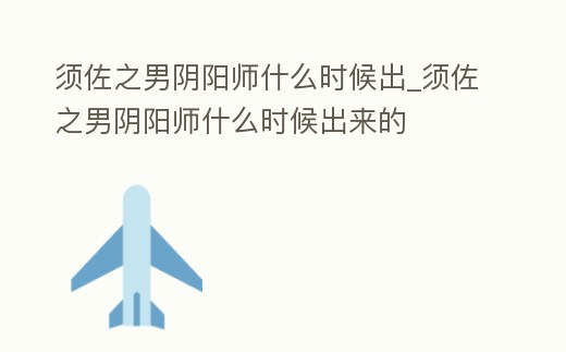 須佐之男陰陽師什么時候出_須佐之男陰陽師什么時候出來的