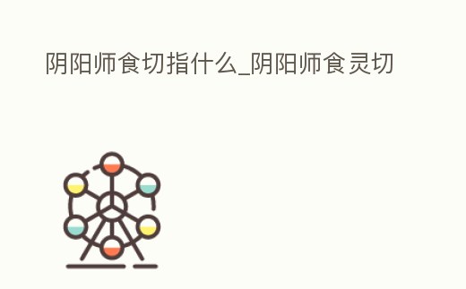 陰陽師食切指什么_陰陽師食靈切