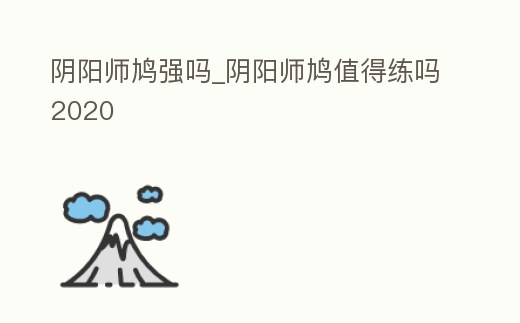 陰陽師鳩強嗎_陰陽師鳩值得練嗎2020