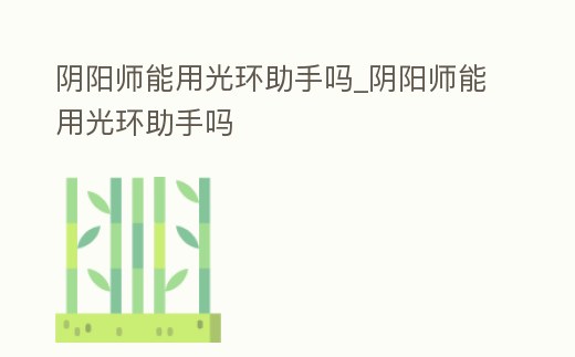 陰陽師能用光環助手嗎_陰陽師能用光環助手嗎