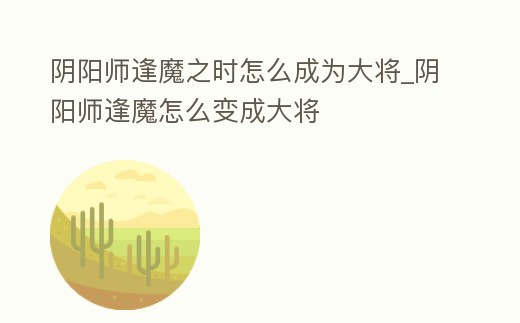 陰陽師逢魔之時怎么成為大將_陰陽師逢魔怎么變成大將