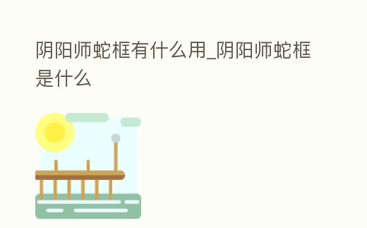 陰陽師蛇框有什么用_陰陽師蛇框是什么