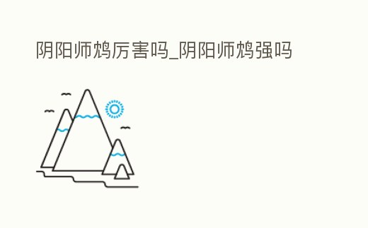 陰陽師鴆厲害嗎_陰陽師鴆強嗎