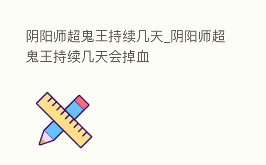 陰陽師超鬼王持續幾天_陰陽師超鬼王持續幾天會掉血