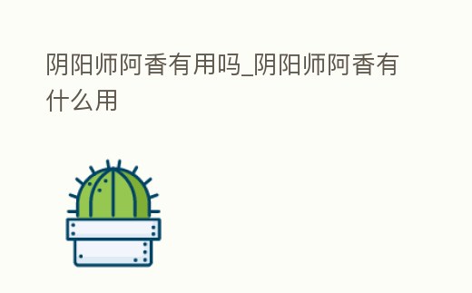 陰陽師阿香有用嗎_陰陽師阿香有什么用
