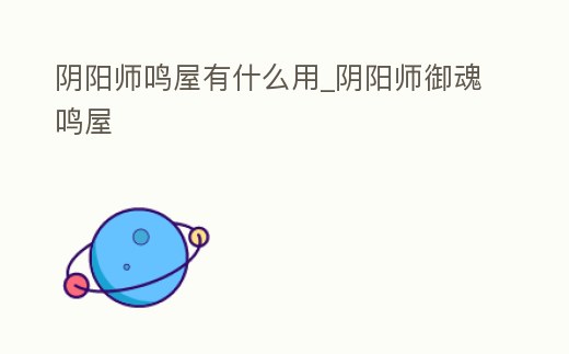 陰陽師鳴屋有什么用_陰陽師御魂鳴屋