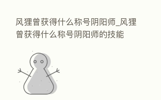 風(fēng)貍曾獲得什么稱號陰陽師_風(fēng)貍曾獲得什么稱號陰陽師的技能