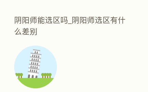 陰陽師能選區嗎_陰陽師選區有什么差別