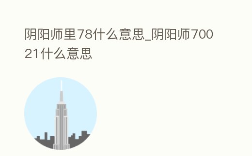 陰陽師里78什么意思_陰陽師70021什么意思