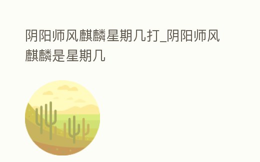 陰陽師風麒麟星期幾打_陰陽師風麒麟是星期幾