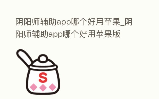 陰陽師輔助app哪個好用蘋果_陰陽師輔助app哪個好用蘋果版
