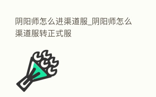 陰陽師怎么進渠道服_陰陽師怎么渠道服轉正式服