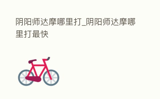 陰陽師達摩哪里打_陰陽師達摩哪里打最快