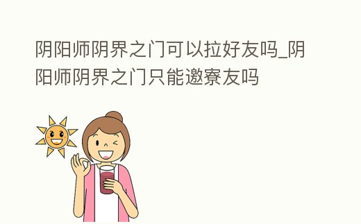 陰陽師陰界之門可以拉好友嗎_陰陽師陰界之門只能邀寮友嗎