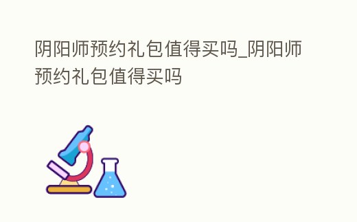 陰陽(yáng)師預(yù)約禮包值得買嗎_陰陽(yáng)師預(yù)約禮包值得買嗎