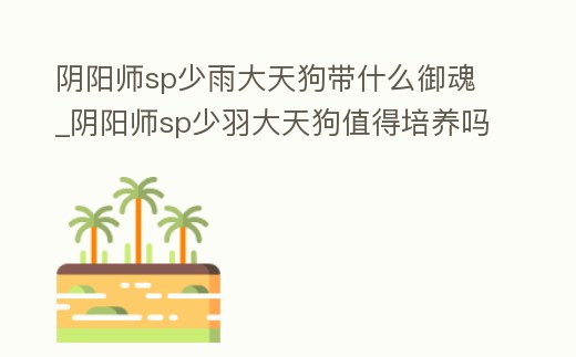 陰陽師sp少雨大天狗帶什么御魂_陰陽師sp少羽大天狗值得培養嗎2020