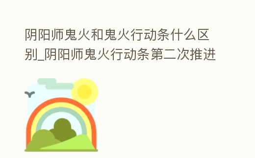 陰陽師鬼火和鬼火行動條什么區別_陰陽師鬼火行動條第二次推進到5格時