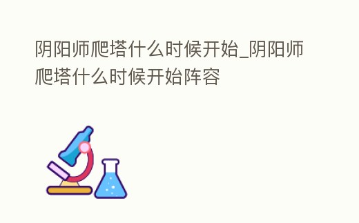 陰陽師爬塔什么時候開始_陰陽師爬塔什么時候開始陣容