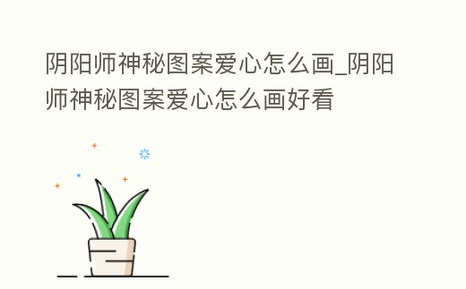 陰陽師神秘圖案愛心怎么畫_陰陽師神秘圖案愛心怎么畫好看
