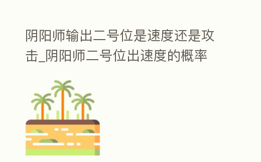 陰陽師輸出二號位是速度還是攻擊_陰陽師二號位出速度的概率