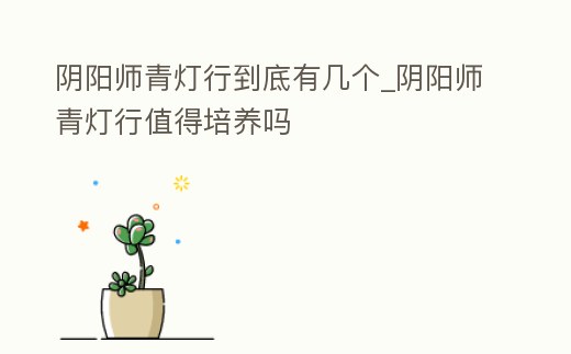 陰陽師青燈行到底有幾個_陰陽師青燈行值得培養(yǎng)嗎