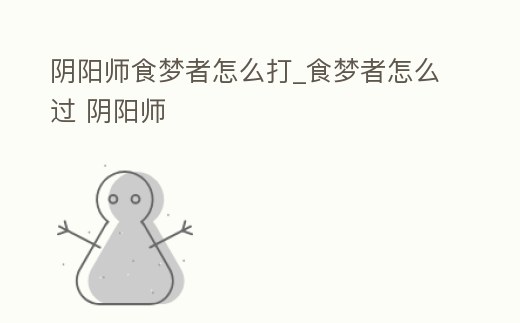 陰陽師食夢者怎么打_食夢者怎么過 陰陽師