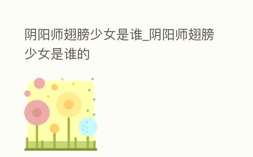 陰陽師翅膀少女是誰_陰陽師翅膀少女是誰的