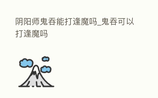 陰陽師鬼吞能打逢魔嗎_鬼吞可以打逢魔嗎