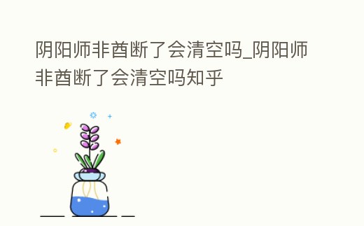 陰陽師非酋斷了會清空嗎_陰陽師非酋斷了會清空嗎知乎
