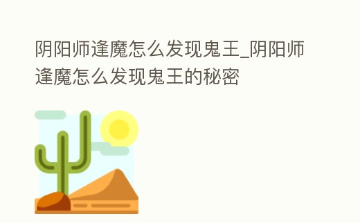 陰陽師逢魔怎么發現鬼王_陰陽師逢魔怎么發現鬼王的秘密
