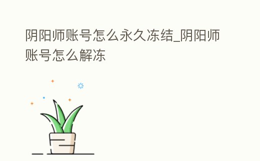 陰陽師賬號怎么永久凍結_陰陽師賬號怎么解凍