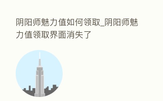 陰陽師魅力值如何領取_陰陽師魅力值領取界面消失了