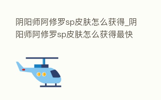 陰陽師阿修羅sp皮膚怎么獲得_陰陽師阿修羅sp皮膚怎么獲得最快