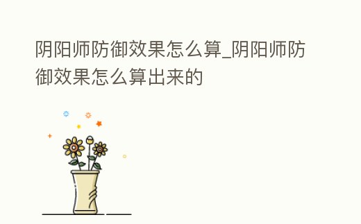 陰陽師防御效果怎么算_陰陽師防御效果怎么算出來的