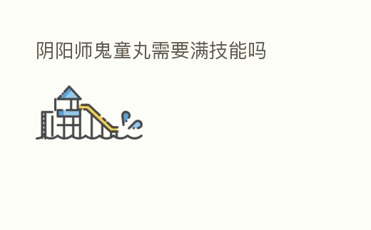 陰陽師鬼童丸需要滿技能嗎