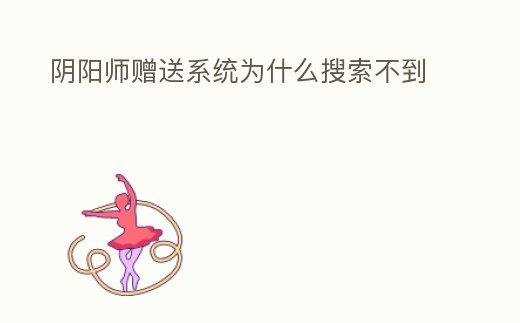 陰陽師贈送系統為什么搜索不到