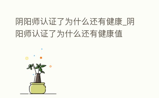 陰陽師認證了為什么還有健康_陰陽師認證了為什么還有健康值