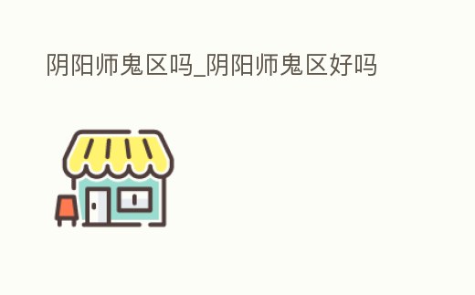 陰陽師鬼區嗎_陰陽師鬼區好嗎