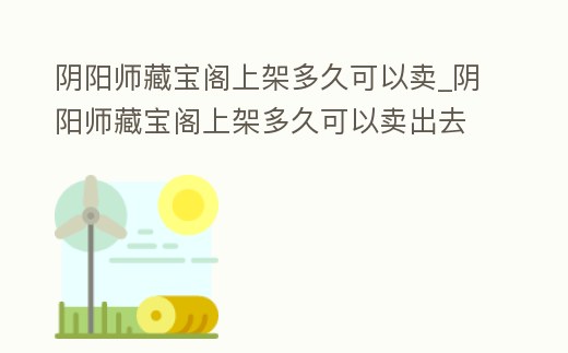 陰陽(yáng)師藏寶閣上架多久可以賣_陰陽(yáng)師藏寶閣上架多久可以賣出去
